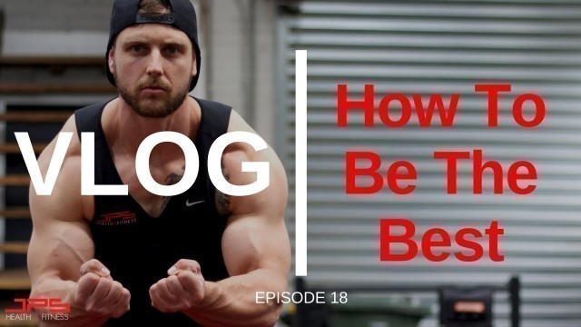 'How To Be The Best | JPS VLOG 18'