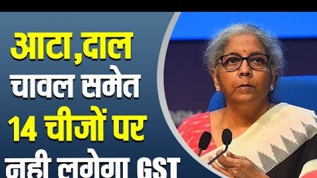 'आटा, दाल चावल समेत 14 चीज़ों पर नही लगेगा GST | Food Items | Latest News'