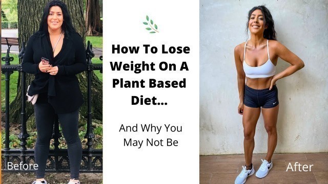 'How To Lose Weight On A Plant Based Diet... And Why You May Not Be'