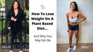 'How To Lose Weight On A Plant Based Diet... And Why You May Not Be'