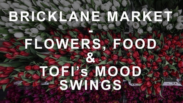 'Brick lane Market - Flowers, food and Tofi\'s mood swings'