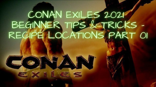 'Conan Exiles 2021 Beginner Tips & Tricks - Recipe Locations Guide Part 01'