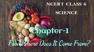 'NCERT CLASS 6 SCIENCE CHAPTER-1 FOOD: WHERE DOES IT COME FROM?'