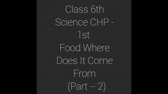 'CLASS 6TH SCIENCE FOOD WHERE DOES IT COME FROM (PART 2 )'